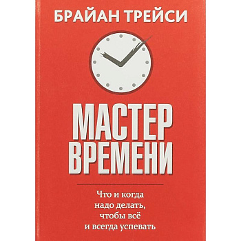 Мастер времени. Что когда, надо делать, чтобы все успевать