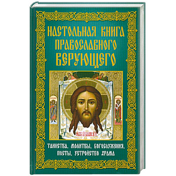 Настольная книга православного верующего. Таинства, молитвы, богослужения, посты, устройство храма
