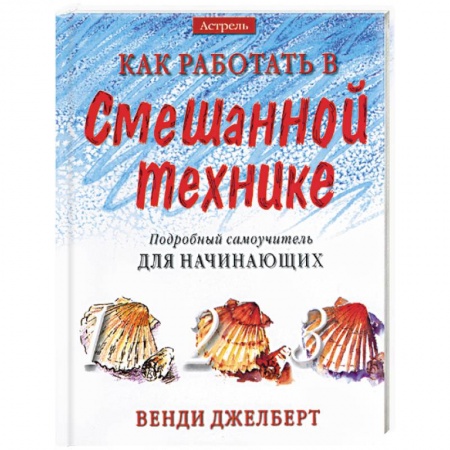 Живопись. Теория и техника, книга Как работать в смешанной технике. Подробный самоучитель для начинающих купить по скидке