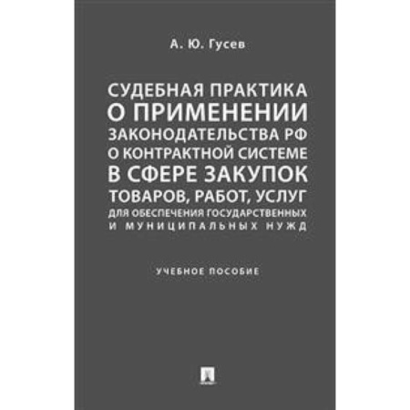 Гражданское право, книга Судебная практика о применении законодательства Российской Федерации о контрактной системе в сфере закупок товаров, работ, услуг для обеспечения государственных и муниципальных нужд. Учебное пособие купить по скидке