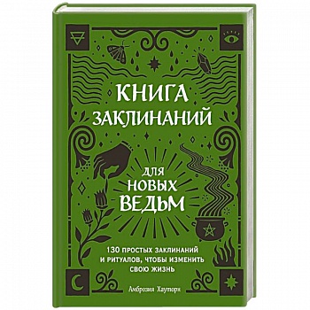 Книга заклинаний для новых ведьм. 130 простых заклинаний и ритуалов, чтобы изменить свою жизнь