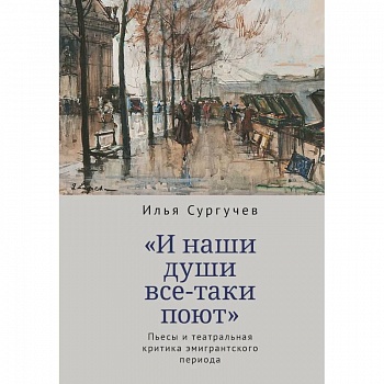И наши души все-таки поют.Пьесы и театральная критика эмигрантского периода И наши души все-таки поют.Пьесы и театральная критика эмигрантского периода
