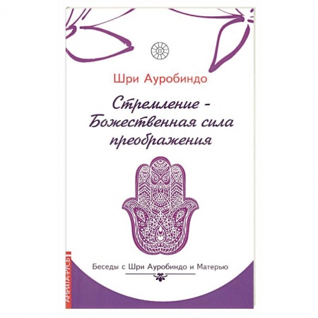 Современные религиозные течения, книга Стремление — Божественная сила преображения. Беседы с Шри Ауробиндо и Матерью купить по скидке