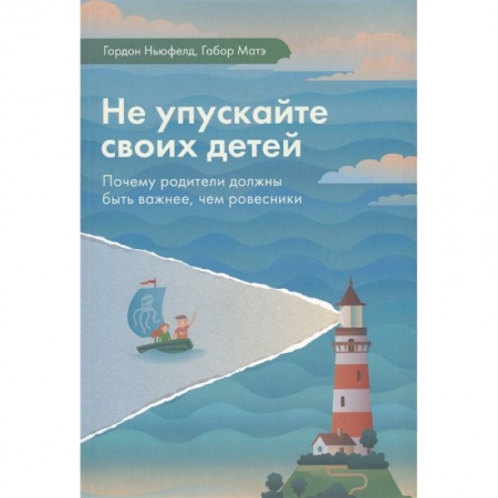 Книги для родителей, книга Не упускайте своих детей. Почему родители должны быть важнее, чем ровесники купить по скидке