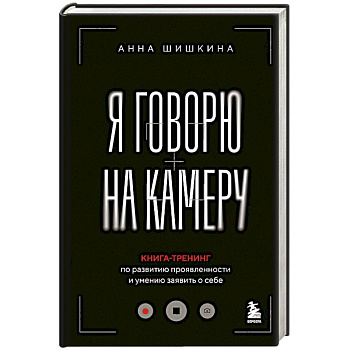 Я говорю на камеру. Книга-тренинг по развитию проявленности и умению заявить о себе