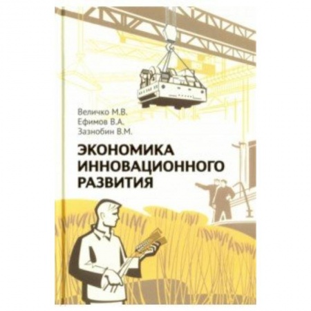 Экономика, книга Экономика инновационного развития. Управленческие основы экономической теории. 2-е изд., испр. и доп. Величко М.В., Ефимов В.А., Зазнобин В.М. купить по скидке