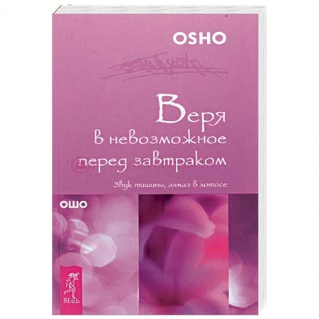 Ошо (Бхагаван Шри Раджниш), книга Веря в невозможное перед завтраком. Звук тишины, алмаз в лотосе купить по скидке