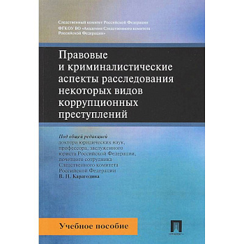 Правовые и криминалистические аспекты расследования некоторых видов коррупционных преступлений. Учебное пособие Правовые и криминалистические аспекты расследования некоторых видов коррупционных преступлений. Учебное пособие