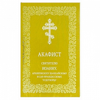 Акафист святителю Иоанну, архиепископу Шанхайскому и Сан-Францисскому, чудотворцу