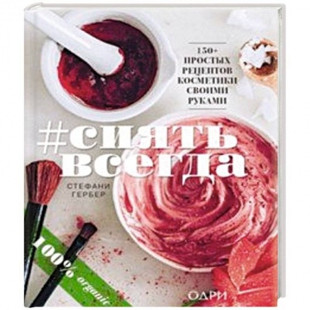 Красота и здоровье, книга #Сиять всегда. 150+ простых рецептов косметики hand made купить по скидке