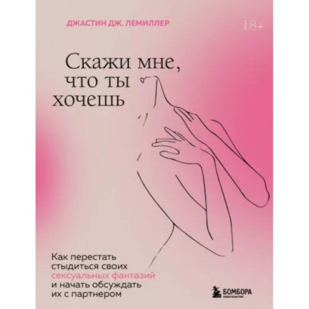 Любовь и эротика, книга Скажи мне, что ты хочешь. Как перестать стыдиться своих сексуальных фантазий и открыто обсуждать их с партнером купить по скидке