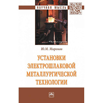 Установки электрошлаковой металлургической тех.: Моногр. / Ю.М.Миронов-М.:НИЦ ИНФРА-М,2018-404с(П). Миронов Ю.М.