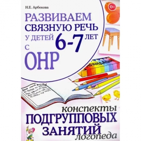 Логопедия, книга Развиваем связную речь 6-7 лет с ОНР. Конспекты подгрупповых занятий логопеда купить по скидке