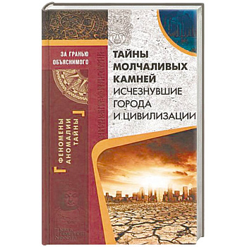 Тайны молчаливых камней. Исчезнувшие города и цивилизации