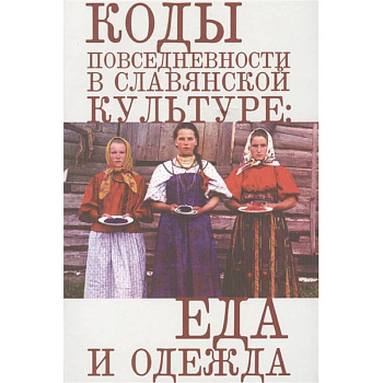 Коды повседневности в славянской культуре:еда и одежда Коды повседневности в славянской культуре:еда и одежда