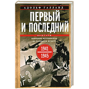 Первый и последний. Немецкие истребители на Западном фронте. 1941-1945 гг