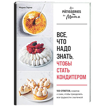 Все, что надо знать, чтобы стать кондитером.100 ответов, советов и схем, чтобы преодолеть все трудности с выпечкой