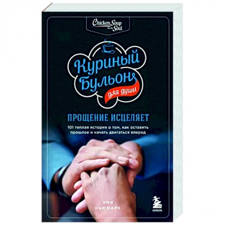 Психология отношений, книга Куриный бульон для души: прощение исцеляет. 101 теплая история о том, как оставить прошлое и начать двигаться вперед купить по скидке