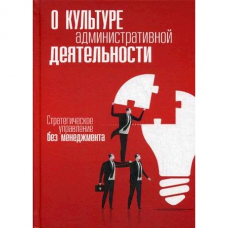 Управление персоналом, книга О культуре административной деятельности. Стратегическое управление без менеджмента купить по скидке