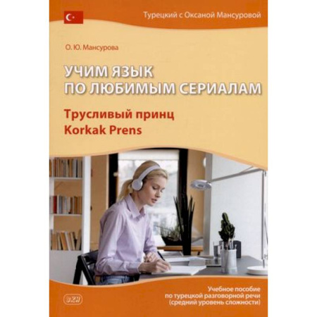 Учебники, самоучители, пособия, книга Учим язык по любимым сериалам. Трусливый принц. Учебное пособие по турецкой разговорной речи купить по скидке