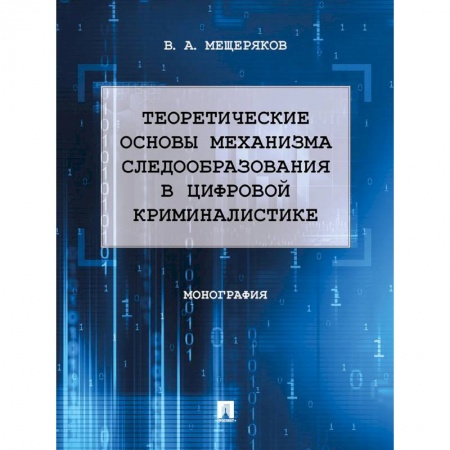 Уголовное и уголовно-процессуальное право, книга Теоретические основы механизма следообразования в цифровой криминалистике. Монография купить по скидке