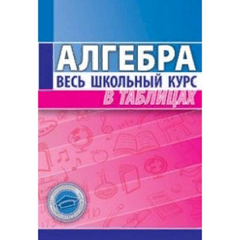 Алгебра. Весь школьный курс в таблицах