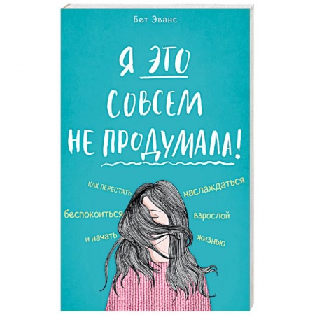 Практическая психология, книга Я это совсем не продумала! Как перестать беспокоиться и начать наслаждаться взрослой жизнью купить по скидке