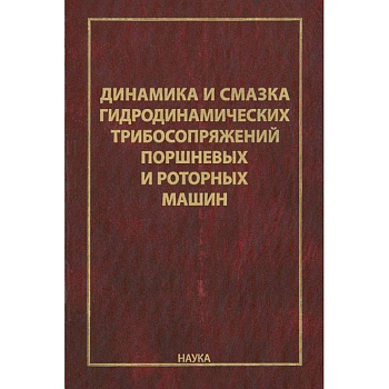 Динамика и смазка гидродинамических трибосопряжений поршневых и роторных машин Динамика и смазка гидродинамических трибосопряжений поршневых и роторных машин