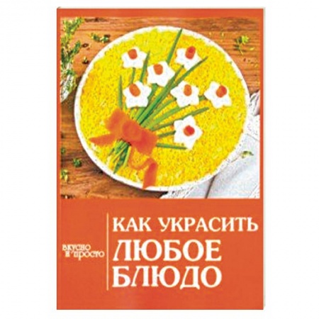Общие вопросы по кулинарии, книга Как украсить любое блюдо купить по скидке