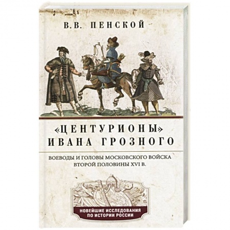 История Древней Руси. Средневековье, книга Центурионы Ивана Грозного. Воеводы и головы XVI в купить по скидке