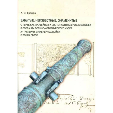 Бронетехника. Танки. Артиллерия, книга Забытые, неизвестные, знаменитые. О чертежах трофейных и достопамятных русских пушек в собрании Военно-исторического музея артиллерии, инженерных войск купить по скидке