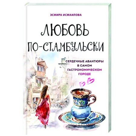 Восточная кухня, книга Любовь по-стамбульски. Сердечные авантюры в самом гастрономическом городе купить по скидке