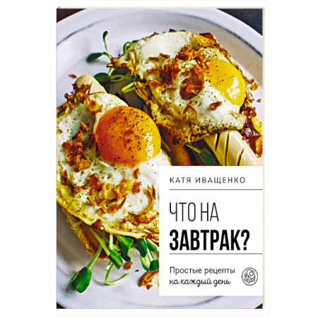 Блюда на каждый день, книга Что на завтрак? Простые рецепты на каждый день купить по скидке