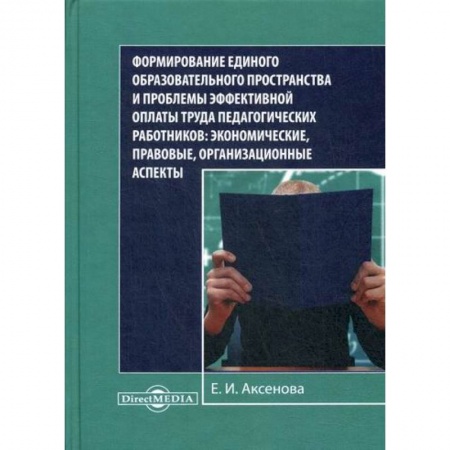 Экономика, книга Формирование единого образовательного пространства и проблемы эффективной оплаты труда педагогических работников: экономические, правовые, организационные аспекты купить по скидке