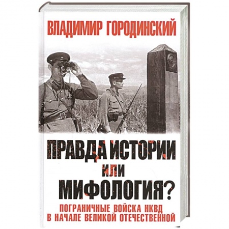 Вторая мировая война (1939-1945), книга Правда истории или мифология? Пограничные войска НКВД в начале Великой Отечественной купить по скидке