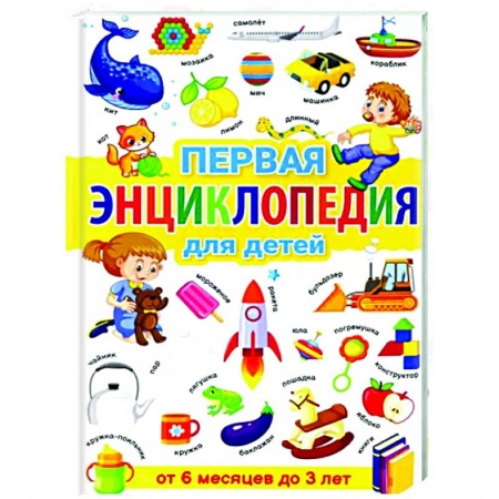 Раннее развитие детей, книга Первая энциклопедия для детей от 6 месяцев до 3 лет купить по скидке