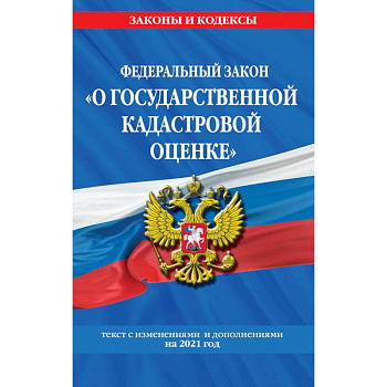 Федеральный закон 'О государственной кадастровой оценке':Текст с изменениями и дополнениями на 2021 год Федеральный закон 'О государственной кадастровой оценке':Текст с изменениями и дополнениями на 2021 год