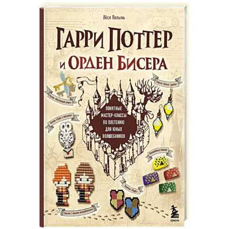 Поделки, мастерилки, книга Гарри Поттер и Орден БИСЕРА. Пошаговые мастер-классы для юных волшебников купить по скидке