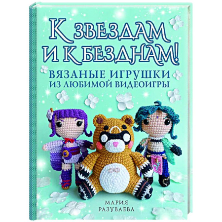 Мягкие игрушки. Куклы, книга К звездам и к безднам! Вязаные игрушки из любимой видеоигры купить по скидке