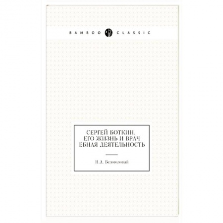 Мемуары, биографии исторических личностей, книга Сергей Боткин. Его жизнь и врачебная деятельность купить по скидке