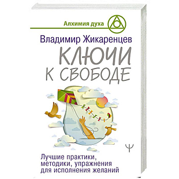 Ключи к свободе. Лучшие практики, методики, упражнения для исполнения желаний