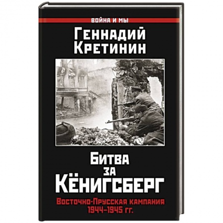 Вторая мировая война (1939-1945), книга Битва за Кёнигсберг. Восточно-Прусская кампания 1944–1945 гг. купить по скидке