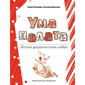Ума палата. Детский фразеологический словарь Ума палата. Детский фразеологический словарь