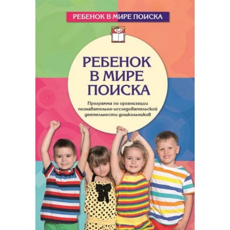 Дошкольное воспитание, книга Ребенок в мире поиска. Программа по организации познавательно-исследовательской деятельности дошкольников купить по скидке