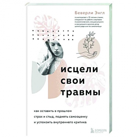 Авторские методики, книга Исцели свои травмы. Как оставить в прошлом страх и стыд, поднять самооценку и успокоить внутреннего критика купить по скидке