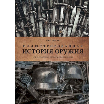 Иллюстрированная история оружия. От кремневого топора до автомата