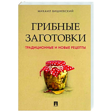 Консервирование, книга Грибные заготовки. Традиционные и новые рецепты купить по скидке
