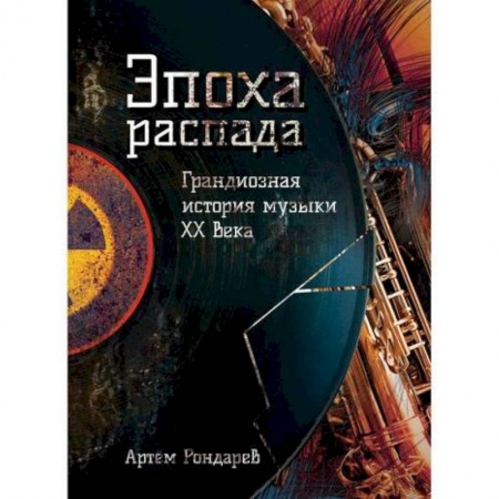 Музыка, книга Эпоха распада. Грандиозная история музыки в XX веке купить по скидке