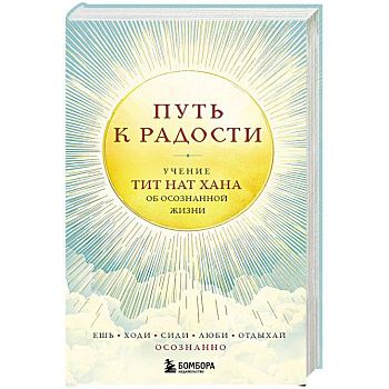 Путь к радости. Учение Тит Нат Хана об осознанной жизни. Ешь, гуляй, сиди, люби отдыхай осознанно