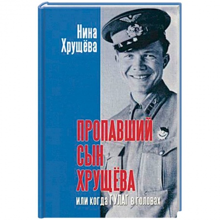 Мемуары, биографии военных деятелей, книга Пропавший сын Хрущева, или Когда ГУЛАГ в головах купить по скидке